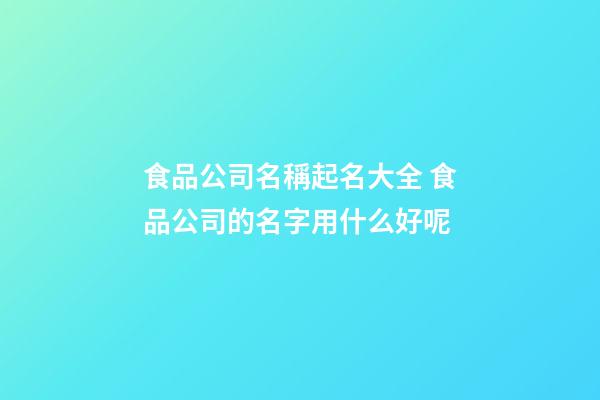 食品公司名稱起名大全 食品公司的名字用什么好呢-第1張-公司起名-玄機派